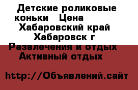 Детские роликовые коньки › Цена ­ 1 700 - Хабаровский край, Хабаровск г. Развлечения и отдых » Активный отдых   